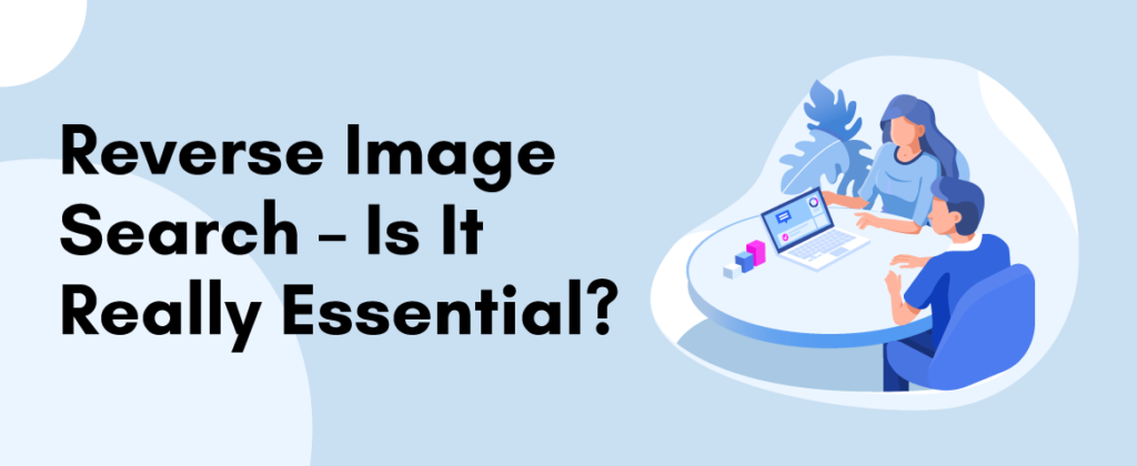 Reverse Image Search – Is It Really Essential?