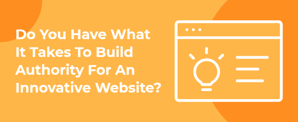 Do You Have What It Takes To Build Authority For An Innovative Website?